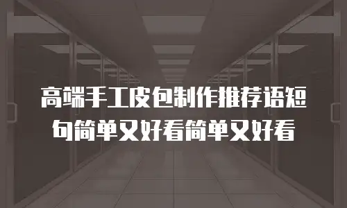 高端手工皮包制作推荐语短句简单又好看简单又好看