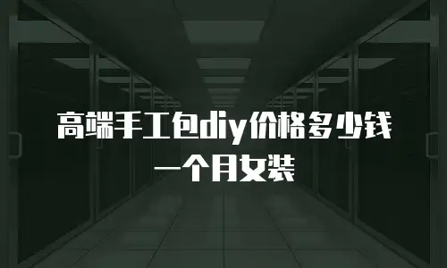 高端手工包diy价格多少钱一个月女装