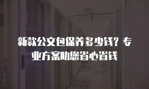 新款公文包保养多少钱？专业方案助您省心省钱