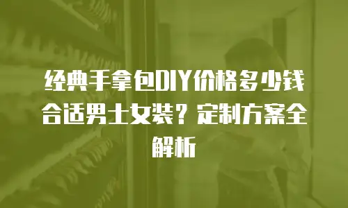 经典手拿包DIY价格多少钱合适男士女装？定制方案全解析