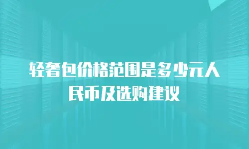 轻奢包价格范围是多少元人民币及选购建议