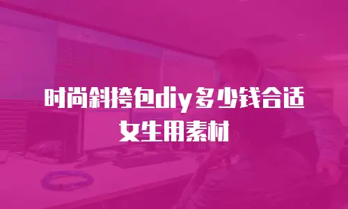 时尚斜挎包diy多少钱合适女生用素材