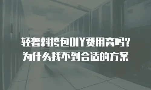 轻奢斜挎包DIY费用高吗？为什么找不到合适的方案