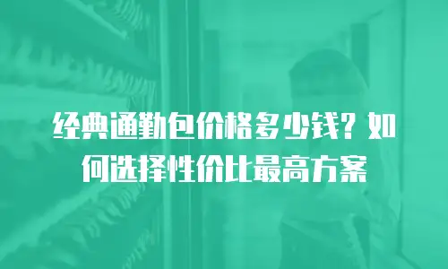 经典通勤包价格多少钱？如何选择性价比最高方案