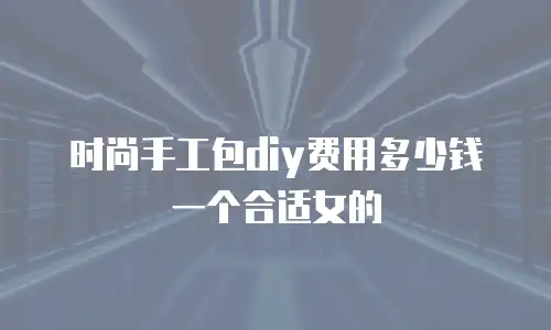 时尚手工包diy费用多少钱一个合适女的