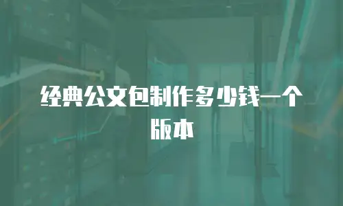 经典公文包制作多少钱一个版本