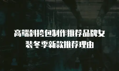 高端斜挎包制作推荐品牌女装冬季新款推荐理由