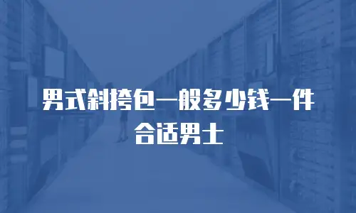 男式斜挎包一般多少钱一件合适男士