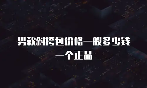 男款斜挎包价格一般多少钱一个正品