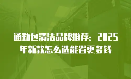 通勤包清洁品牌推荐：2025年新款怎么选能省更多钱