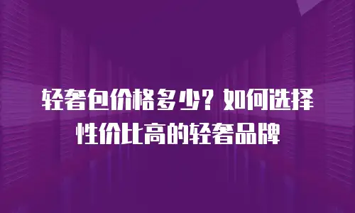 轻奢包价格多少？如何选择性价比高的轻奢品牌
