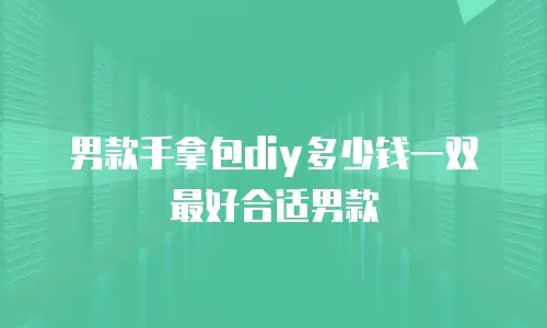 男款手拿包diy多少钱一双最好合适男款