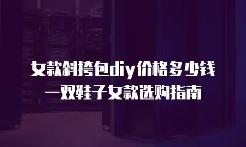 女款斜挎包diy价格多少钱 一双鞋子女款选购指南