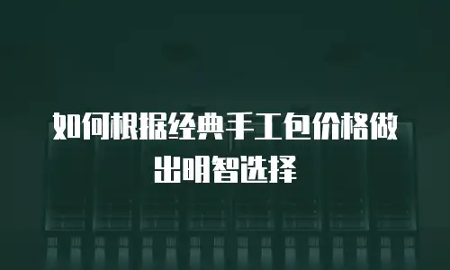 如何根据经典手工包价格做出明智选择