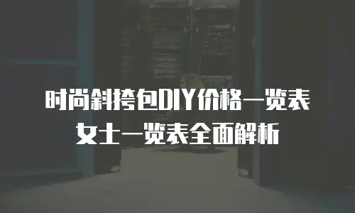 时尚斜挎包DIY价格一览表女士一览表全面解析
