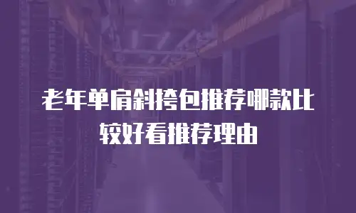 老年单肩斜挎包推荐哪款比较好看推荐理由