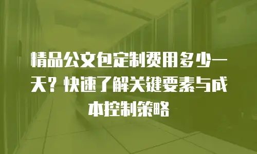 精品公文包定制费用多少一天？快速了解关键要素与成本控制策略