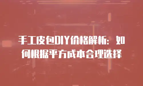 手工皮包DIY价格解析：如何根据平方成本合理选择