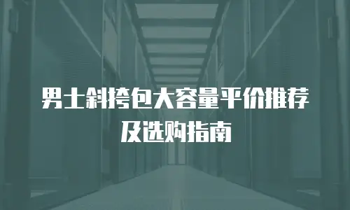 男士斜挎包大容量平价推荐及选购指南