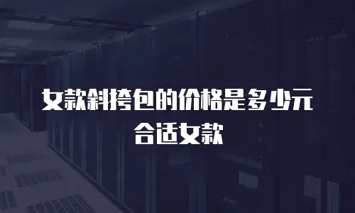 女款斜挎包的价格是多少元合适女款