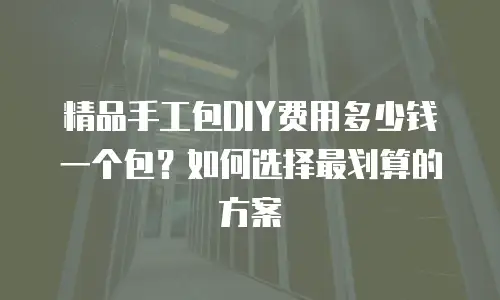精品手工包DIY费用多少钱一个包？如何选择最划算的方案