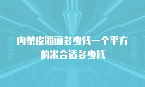 内蒙皮雕画多少钱一个平方的米合适多少钱
