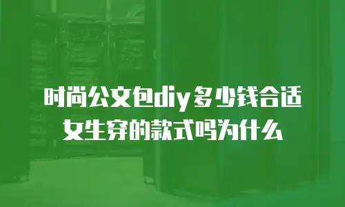 时尚公文包diy多少钱合适女生穿的款式吗为什么