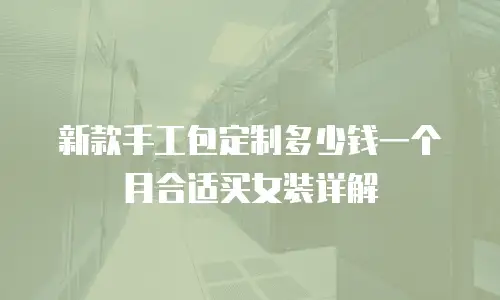 新款手工包定制多少钱一个月合适买女装详解