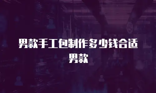 男款手工包制作多少钱合适男款