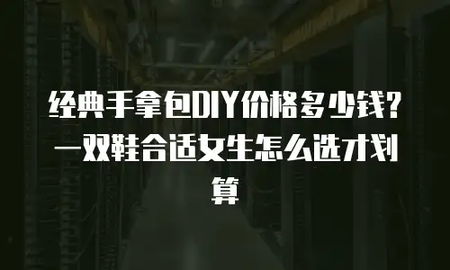 经典手拿包DIY价格多少钱？一双鞋合适女生怎么选才划算