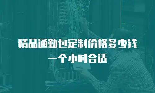 精品通勤包定制价格多少钱一个小时合适