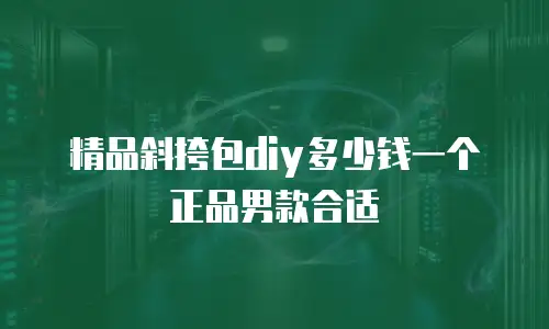 精品斜挎包diy多少钱一个正品男款合适