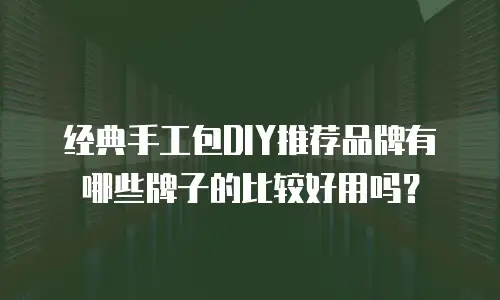 经典手工包DIY推荐品牌有哪些牌子的比较好用吗？