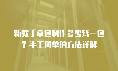 新款手拿包制作多少钱一包？手工简单的方法详解