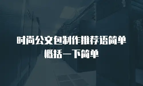 时尚公文包制作推荐语简单概括一下简单