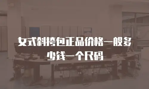 女式斜挎包正品价格一般多少钱一个尺码