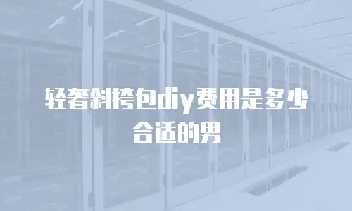 轻奢斜挎包diy费用是多少合适的男