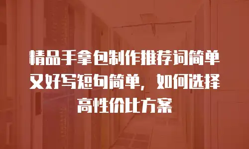 精品手拿包制作推荐词简单又好写短句简单，如何选择高性价比方案