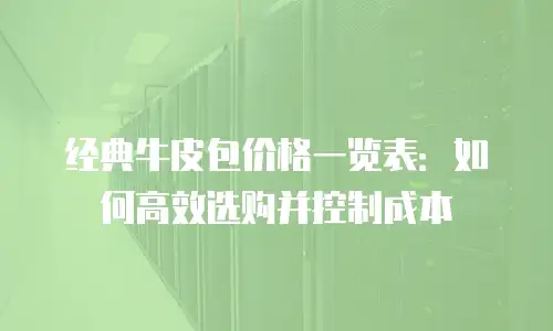 经典牛皮包价格一览表：如何高效选购并控制成本
