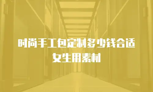 时尚手工包定制多少钱合适女生用素材