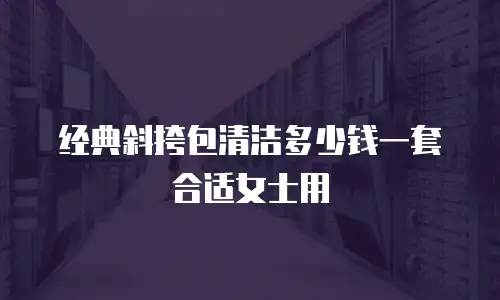 经典斜挎包清洁多少钱一套合适女士用