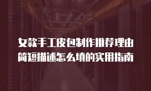 女款手工皮包制作推荐理由简短描述怎么填的实用指南