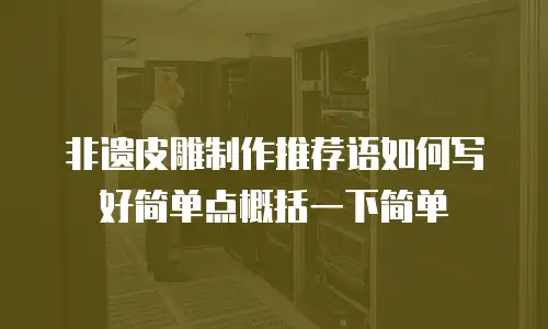 非遗皮雕制作推荐语如何写好简单点概括一下简单
