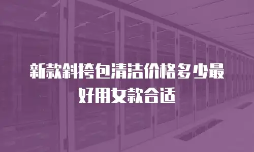 新款斜挎包清洁价格多少最好用女款合适