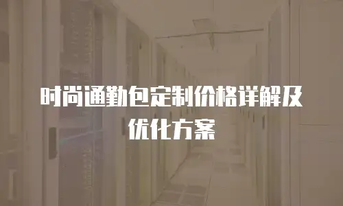 时尚通勤包定制价格详解及优化方案