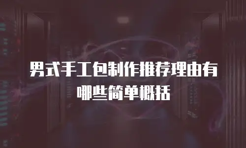 男式手工包制作推荐理由有哪些简单概括