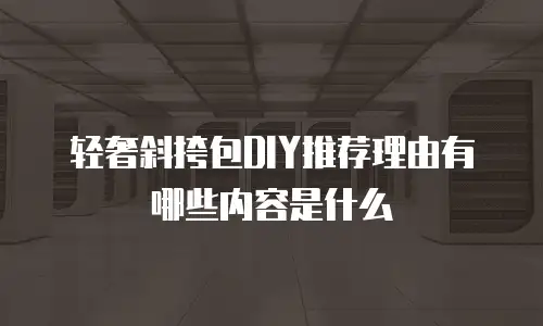 轻奢斜挎包DIY推荐理由有哪些内容是什么