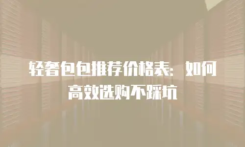 轻奢包包推荐价格表：如何高效选购不踩坑