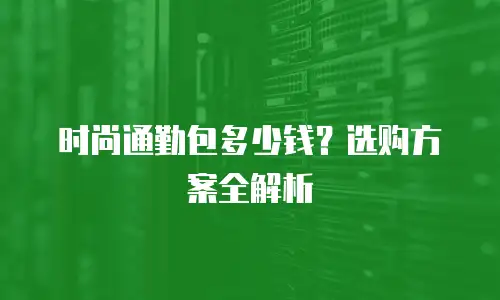 时尚通勤包多少钱？选购方案全解析