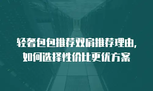 轻奢包包推荐双肩推荐理由，如何选择性价比更优方案